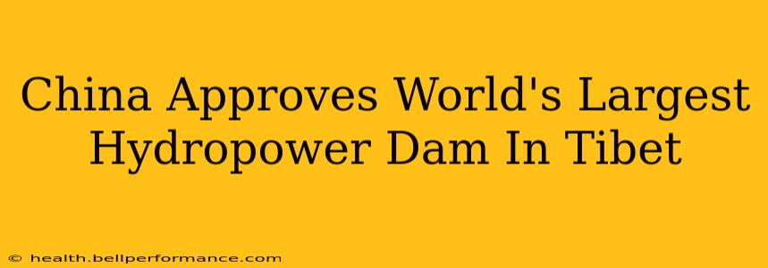 China Approves World's Largest Hydropower Dam In Tibet